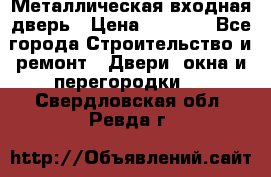 Металлическая входная дверь › Цена ­ 8 000 - Все города Строительство и ремонт » Двери, окна и перегородки   . Свердловская обл.,Ревда г.